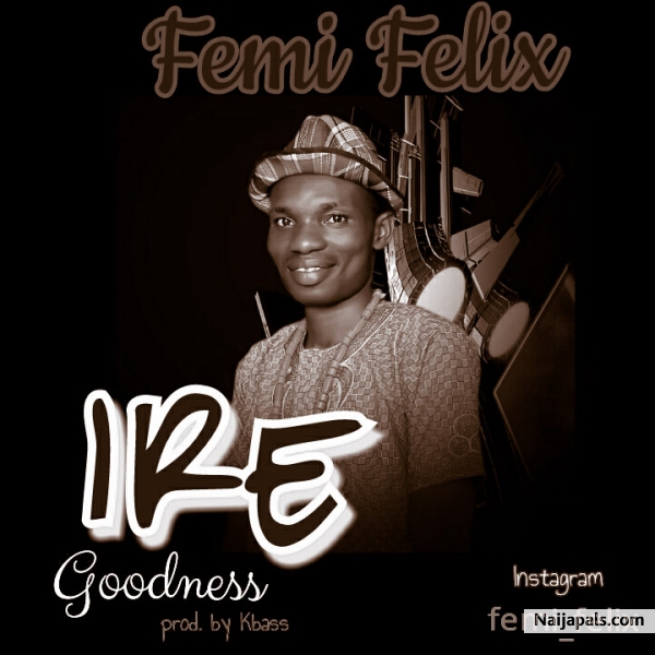 Ire (Goodness) - Femi Felix lyrics